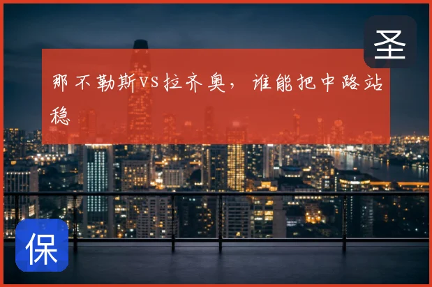 那不勒斯vs拉齐奥，谁能把中路站稳