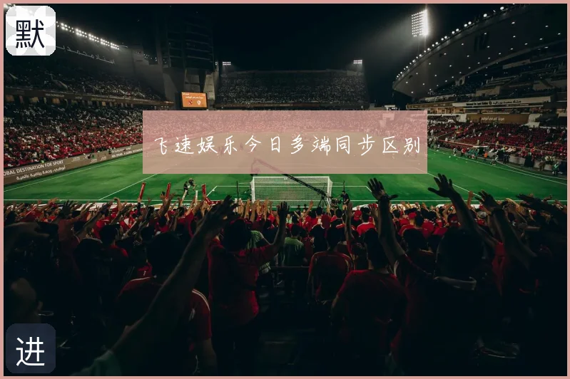 飞速娱乐今日多端同步区别