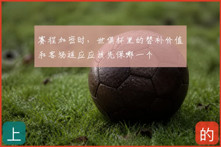 赛程加密时，世俱杯里的替补价值和客场适应应该先保哪一个