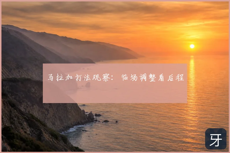 马拉加打法观察：临场调整看后程