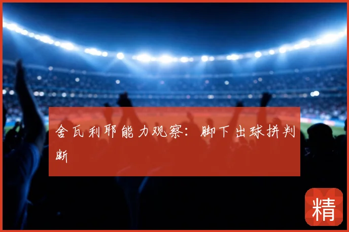 舍瓦利耶能力观察:脚下出球拼判断