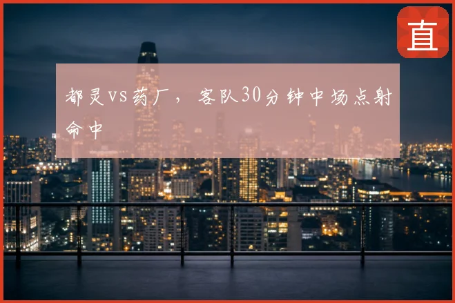 都灵vs药厂，客队30分钟中场点射命中