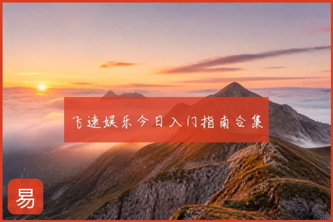 飞速娱乐今日入门指南合集