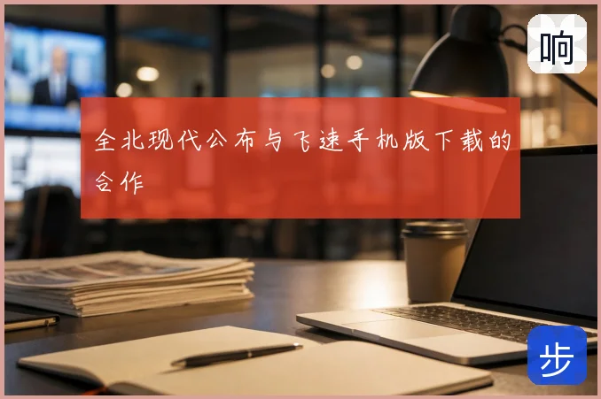 全北现代公布与飞速手机版下载的合作
