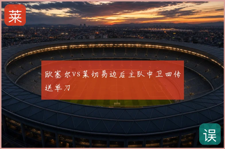 欧塞尔vs莱切易边后主队中卫回传送单刀