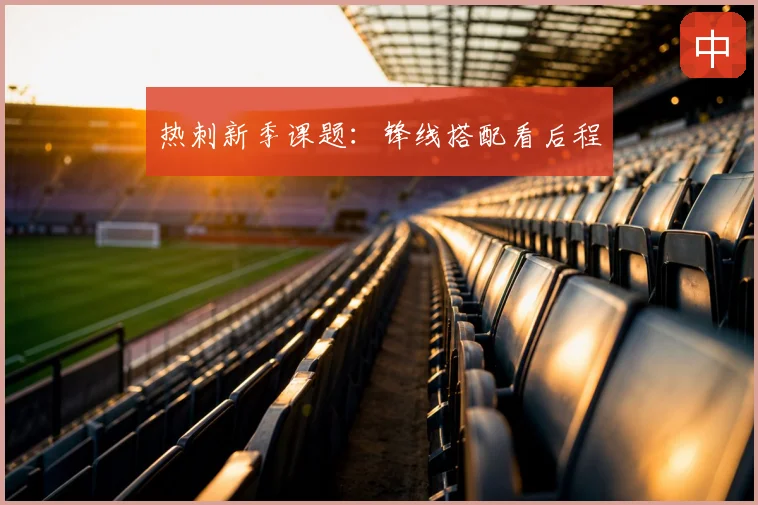 热刺新季课题：锋线搭配看后程